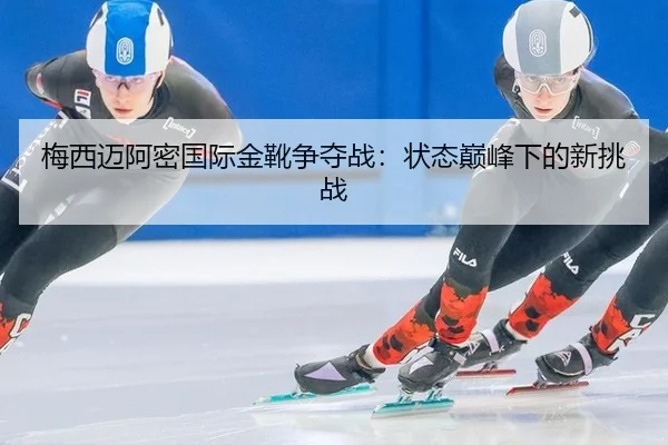 梅西迈阿密国际金靴争夺战：状态巅峰下的新挑战