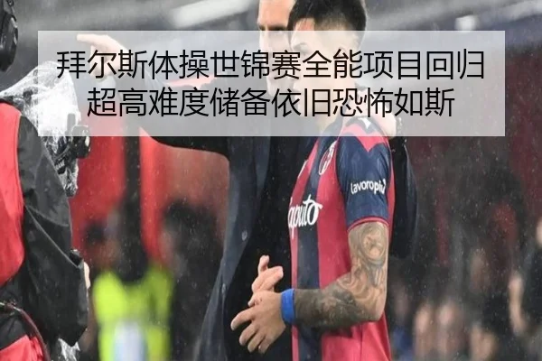 拜尔斯体操世锦赛全能项目回归 超高难度储备依旧恐怖如斯