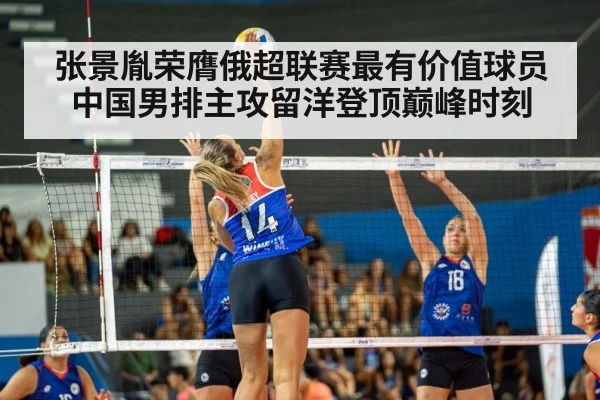 张景胤荣膺俄超联赛最有价值球员中国男排主攻留洋登顶巅峰时刻