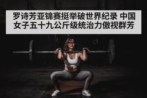 罗诗芳亚锦赛挺举破世界纪录 中国女子五十九公斤级统治力傲视群芳