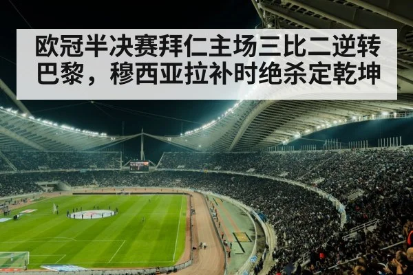 欧冠半决赛拜仁主场三比二逆转巴黎，穆西亚拉补时绝杀定乾坤