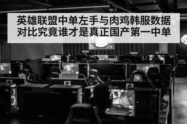 英雄联盟中单左手与肉鸡韩服数据对比究竟谁才是真正国产第一中单